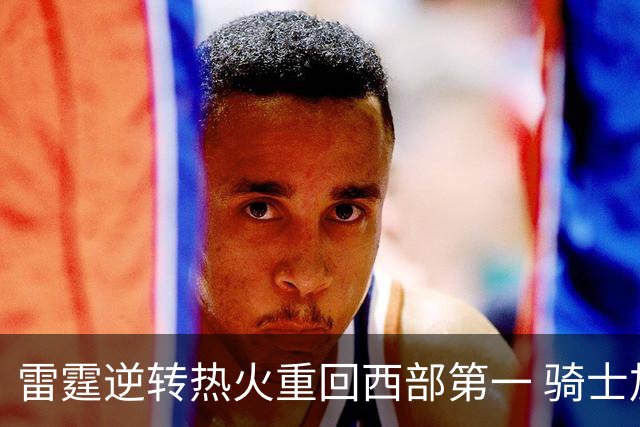 雷霆逆转热火重回西部第一 骑士加时胜森林狼
